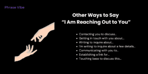 Contacting you to discuss... Getting in touch with you about... Writing to inquire about... I’m writing to inquire about a few details... Communicating with you to... Establishing a link for... 