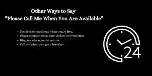 Feel free to reach out when you’re free. Please contact me at your earliest convenience. Ring me when you have time. Call me when you get a breather.